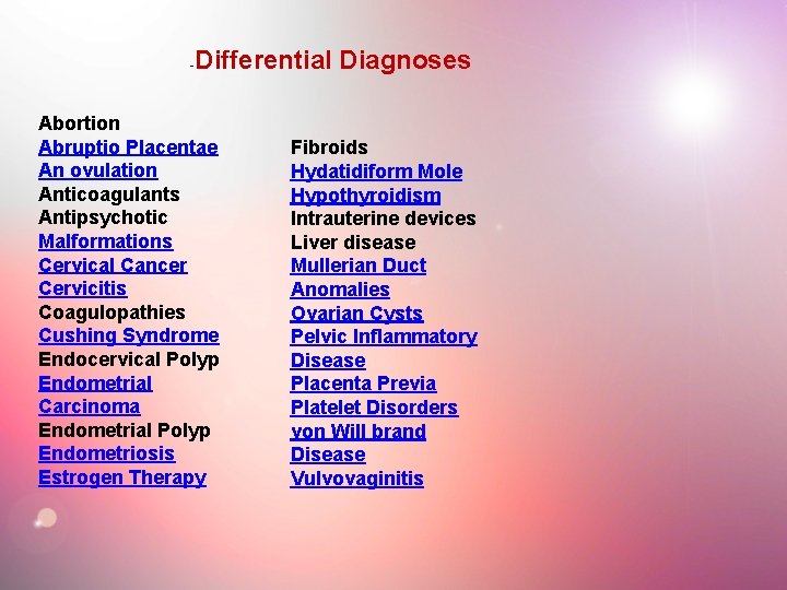 - Differential Diagnoses Abortion Abruptio Placentae An ovulation Anticoagulants Antipsychotic Malformations Cervical Cancer Cervicitis