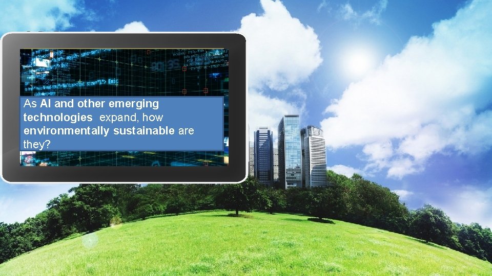 As AI and other emerging technologies expand, how environmentally sustainable are they? 