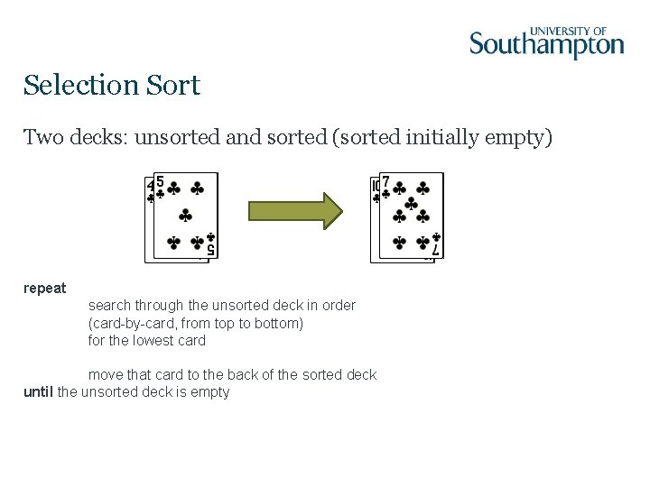 Selection Sort Two decks: unsorted and sorted (sorted initially empty) repeat search through the