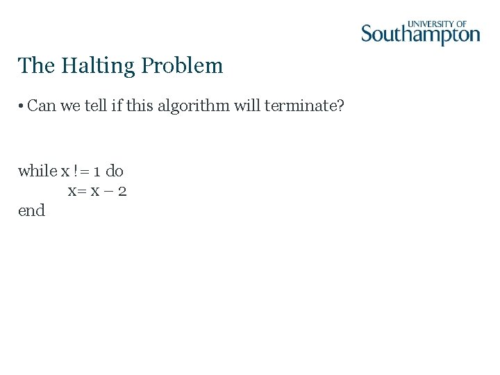 The Halting Problem • Can we tell if this algorithm will terminate? while x