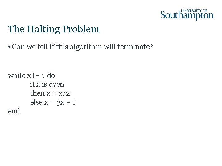 The Halting Problem • Can we tell if this algorithm will terminate? while x