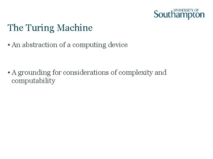 The Turing Machine • An abstraction of a computing device • A grounding for