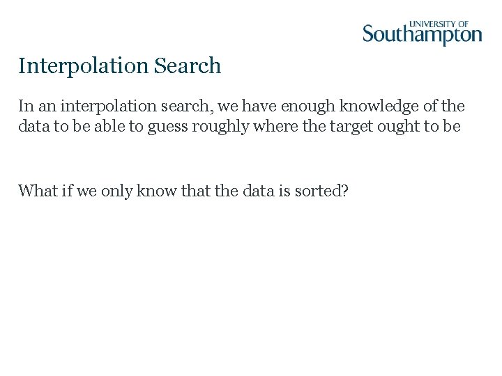 Interpolation Search In an interpolation search, we have enough knowledge of the data to