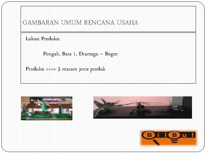 GAMBARAN UMUM RENCANA USAHA Lokasi Produksi Pongah, Bara 1, Dramaga – Bogor Produksi >>>>