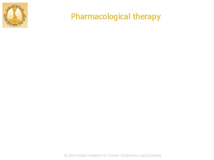 Pharmacological therapy © 2019 Global Initiative for Chronic Obstructive Lung Disease 