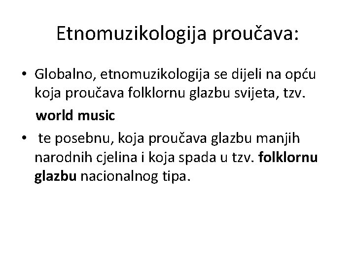 Etnomuzikologija proučava: • Globalno, etnomuzikologija se dijeli na opću koja proučava folklornu glazbu svijeta, Etnomuzikologija proučava: • Globalno, etnomuzikologija se dijeli na opću koja proučava folklornu glazbu svijeta,