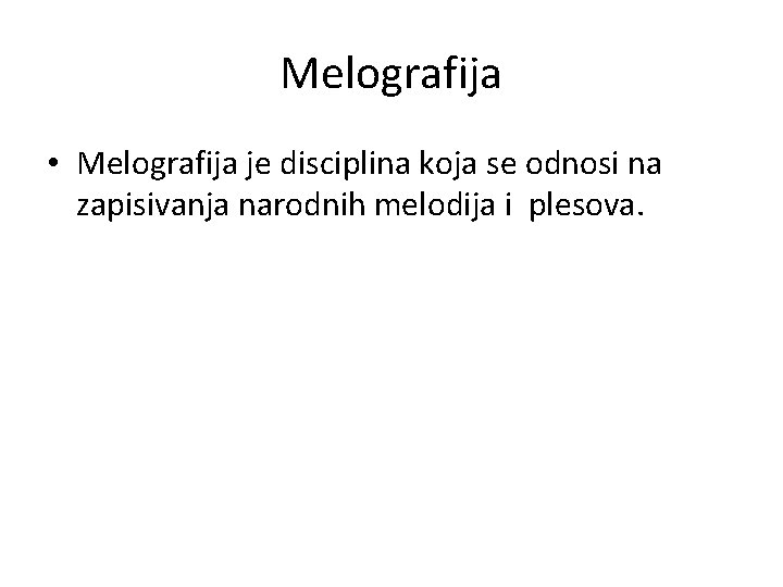 Melografija • Melografija je disciplina koja se odnosi na zapisivanja narodnih melodija i plesova. Melografija • Melografija je disciplina koja se odnosi na zapisivanja narodnih melodija i plesova.