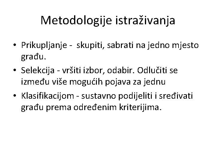 Metodologije istraživanja • Prikupljanje - skupiti, sabrati na jedno mjesto građu. • Selekcija - Metodologije istraživanja • Prikupljanje - skupiti, sabrati na jedno mjesto građu. • Selekcija -