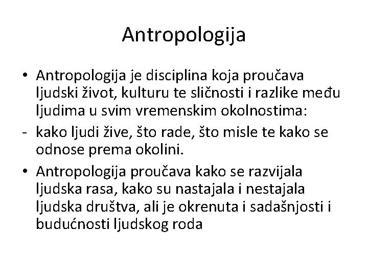 Antropologija • Antropologija je disciplina koja proučava ljudski život, kulturu te sličnosti i razlike Antropologija • Antropologija je disciplina koja proučava ljudski život, kulturu te sličnosti i razlike