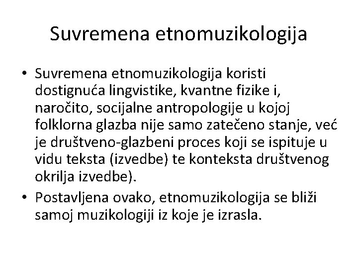 Suvremena etnomuzikologija • Suvremena etnomuzikologija koristi dostignuća lingvistike, kvantne fizike i, naročito, socijalne antropologije Suvremena etnomuzikologija • Suvremena etnomuzikologija koristi dostignuća lingvistike, kvantne fizike i, naročito, socijalne antropologije