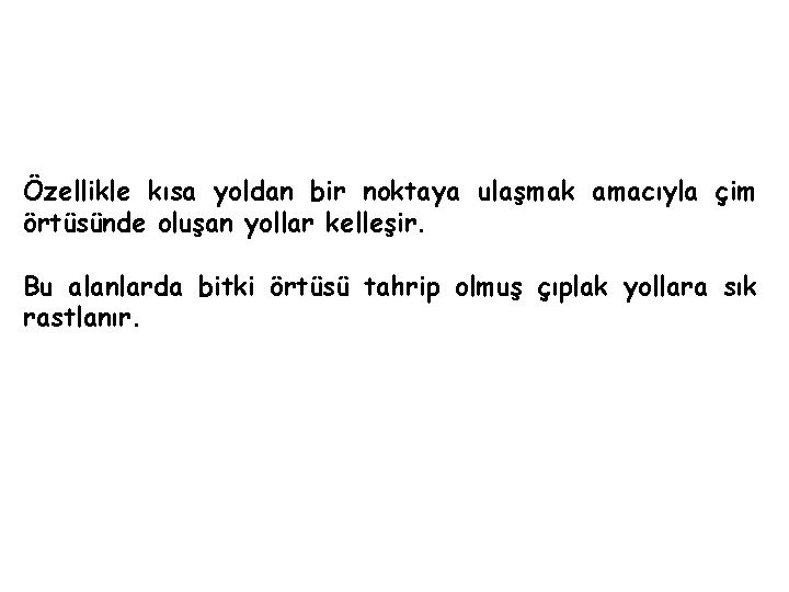 Özellikle kısa yoldan bir noktaya ulaşmak amacıyla çim örtüsünde oluşan yollar kelleşir. Bu alanlarda