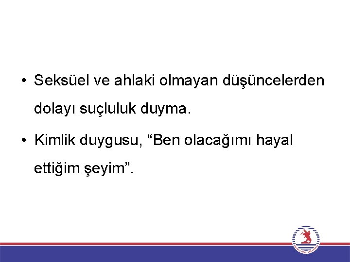  • Seksüel ve ahlaki olmayan düşüncelerden dolayı suçluluk duyma. • Kimlik duygusu, “Ben