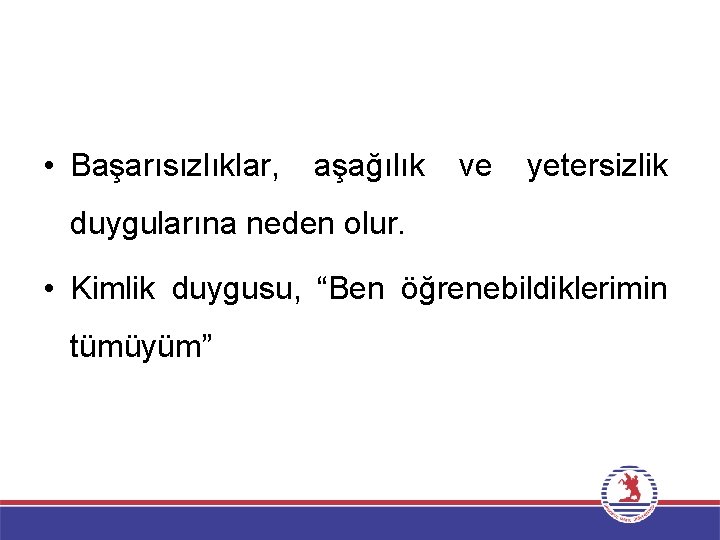  • Başarısızlıklar, aşağılık ve yetersizlik duygularına neden olur. • Kimlik duygusu, “Ben öğrenebildiklerimin
