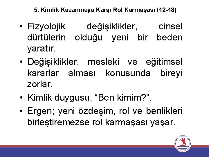 5. Kimlik Kazanmaya Karşı Rol Karmaşası (12 -18) • Fizyolojik değişiklikler, cinsel dürtülerin olduğu