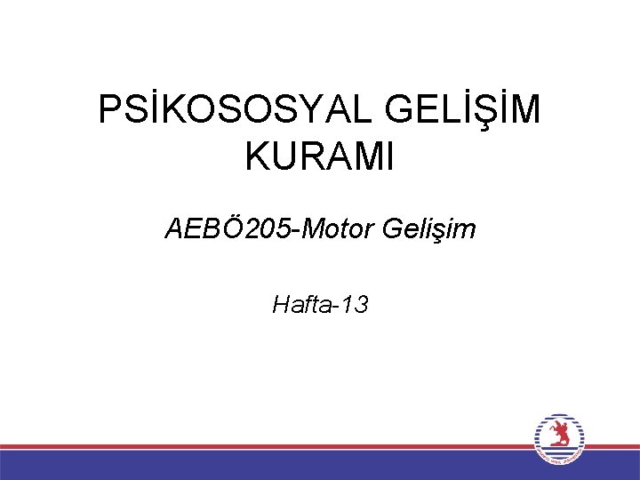 PSİKOSOSYAL GELİŞİM KURAMI AEBÖ 205 -Motor Gelişim Hafta-13 