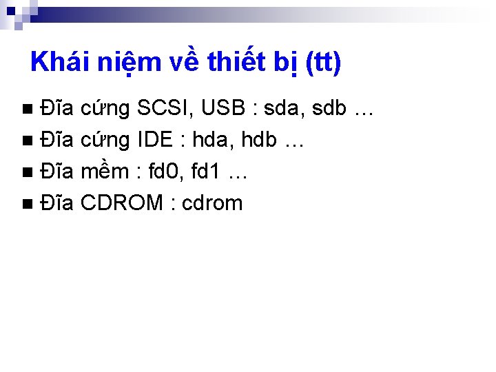 Khái niệm về thiết bị (tt) Đĩa cứng SCSI, USB : sda, sdb …