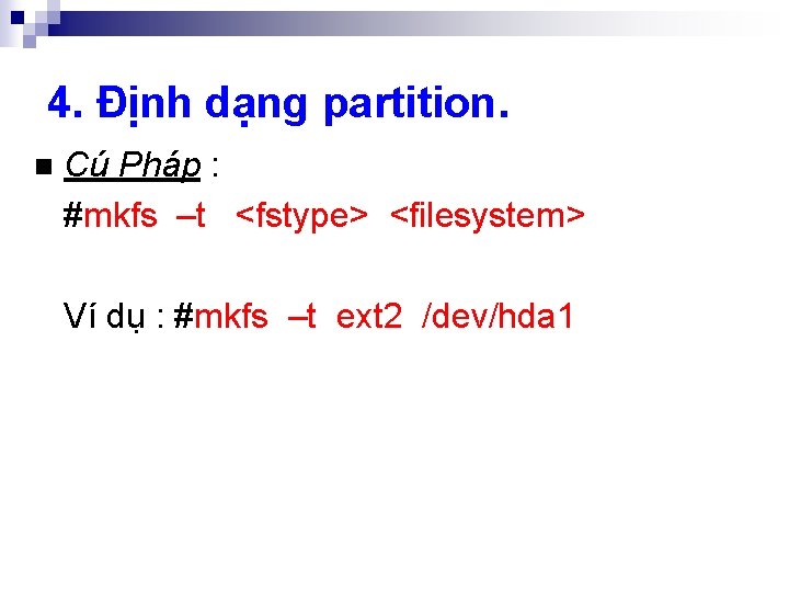4. Định dạng partition. n Cú Pháp : #mkfs –t <fstype> <filesystem> Ví dụ