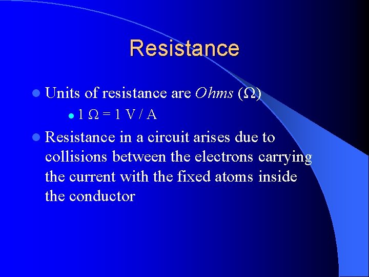 Resistance l Units l of resistance are Ohms (Ω) 1Ω=1 V/A l Resistance in