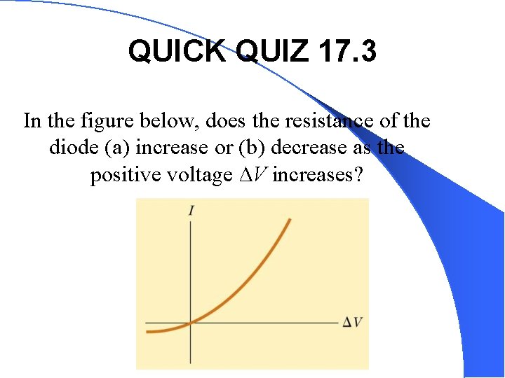 QUICK QUIZ 17. 3 In the figure below, does the resistance of the diode