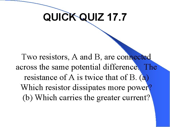 QUICK QUIZ 17. 7 Two resistors, A and B, are connected across the same