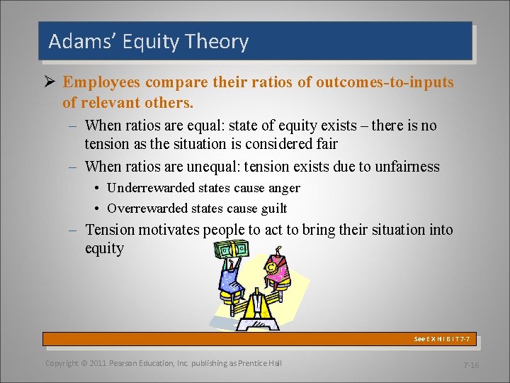Adams’ Equity Theory Ø Employees compare their ratios of outcomes-to-inputs of relevant others. –