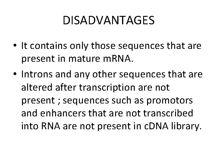 DISADVANTAGES • It contains only those sequences that are present in mature m. RNA.