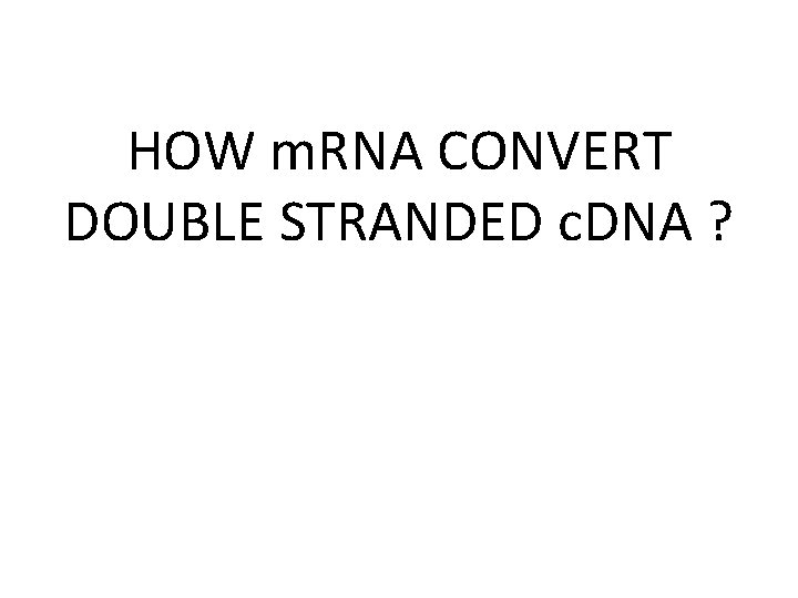 HOW m. RNA CONVERT DOUBLE STRANDED c. DNA ? 