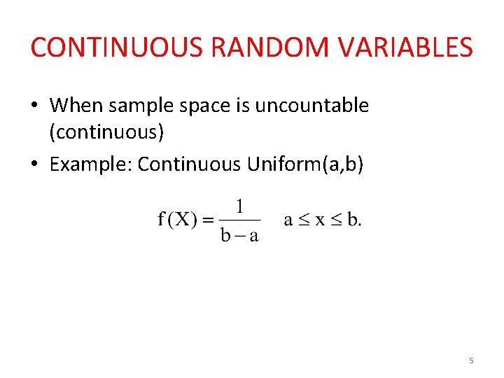 CONTINUOUS RANDOM VARIABLES • When sample space is uncountable (continuous) • Example: Continuous Uniform(a,
