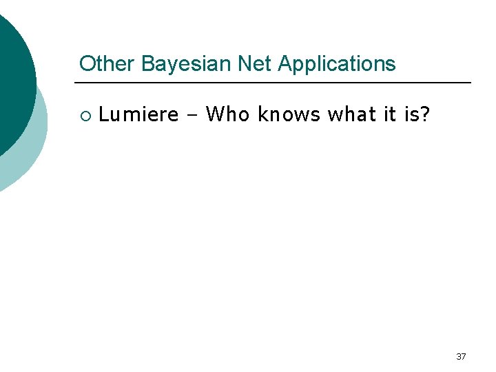 Other Bayesian Net Applications ¡ Lumiere – Who knows what it is? 37 