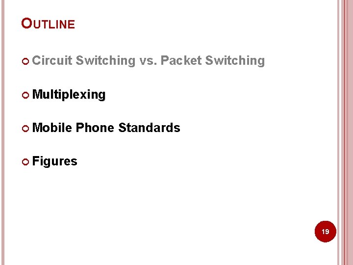 OUTLINE Circuit Switching vs. Packet Switching Multiplexing Mobile Phone Standards Figures 19 