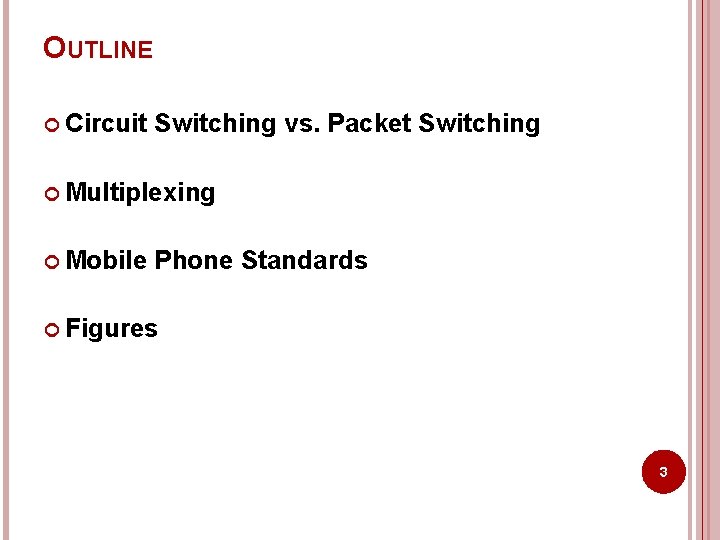 OUTLINE Circuit Switching vs. Packet Switching Multiplexing Mobile Phone Standards Figures 3 OUTLINE Circuit Switching vs. Packet Switching Multiplexing Mobile Phone Standards Figures 3
