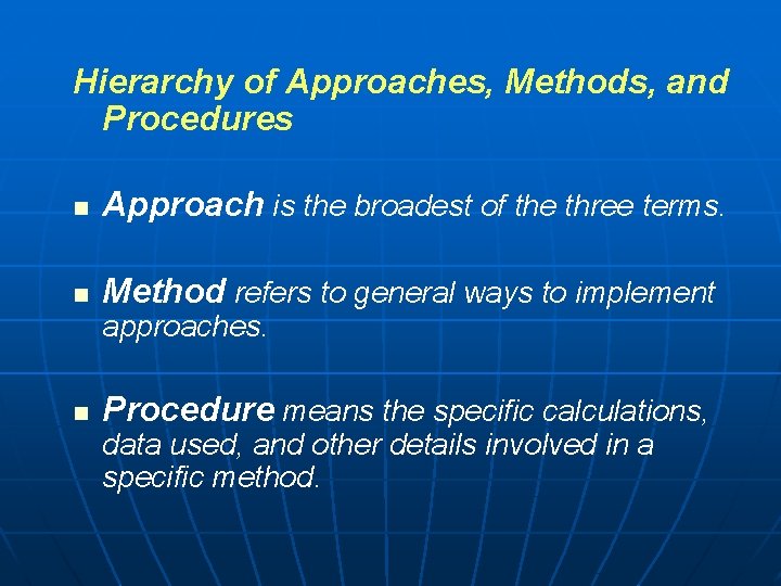 Hierarchy of Approaches, Methods, and Procedures n Approach is the broadest of the three Hierarchy of Approaches, Methods, and Procedures n Approach is the broadest of the three