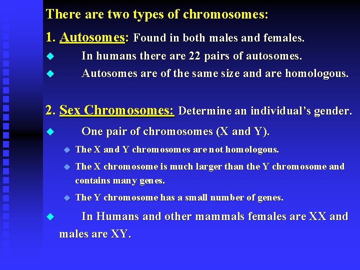 There are two types of chromosomes: 1. Autosomes: Found in both males and females.