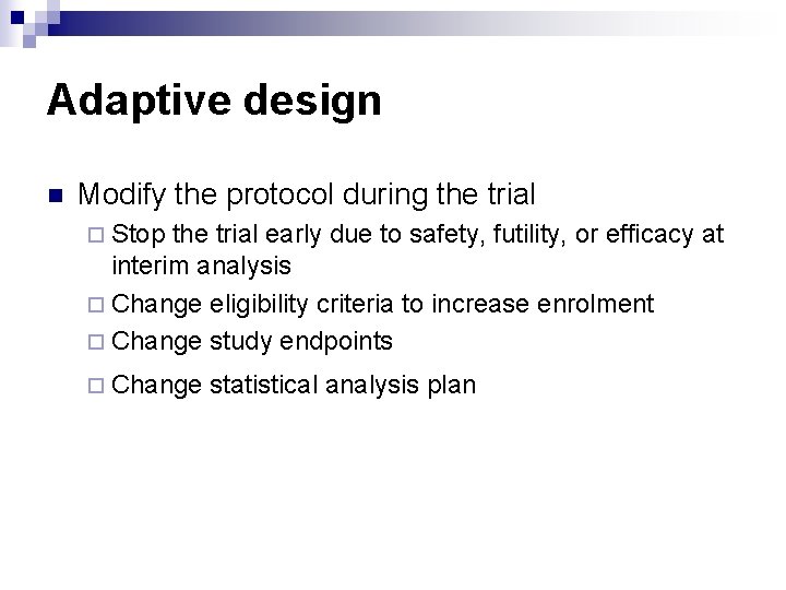 Adaptive design n Modify the protocol during the trial ¨ Stop the trial early