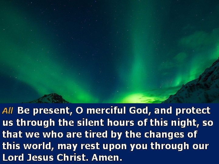 All Be present, O merciful God, and protect us through the silent hours of