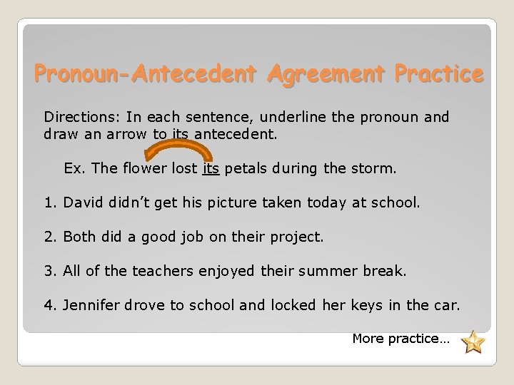 Pronoun-Antecedent Agreement Practice Directions: In each sentence, underline the pronoun and draw an arrow