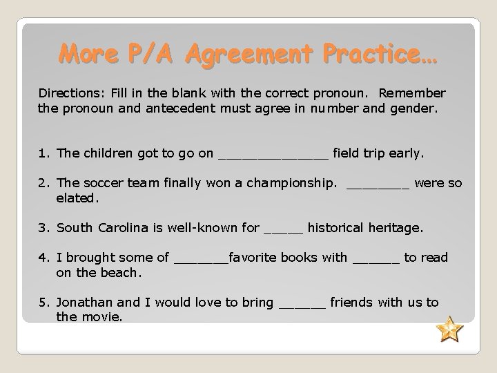 More P/A Agreement Practice… Directions: Fill in the blank with the correct pronoun. Remember