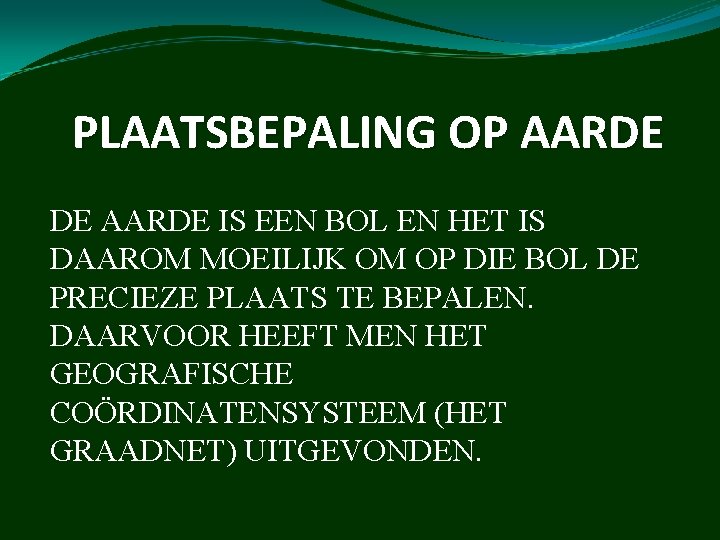 PLAATSBEPALING OP AARDE DE AARDE IS EEN BOL EN HET IS DAAROM MOEILIJK OM