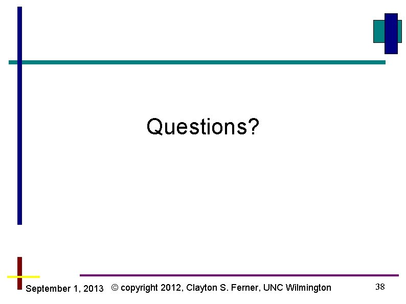 Questions? September 1, 2013 © copyright 2012, Clayton S. Ferner, UNC Wilmington 38 