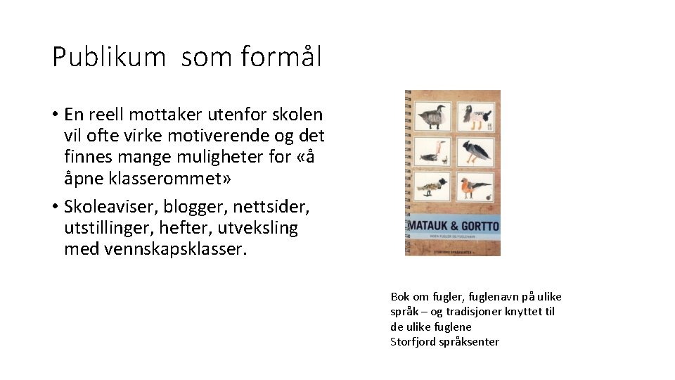 Publikum som formål • En reell mottaker utenfor skolen vil ofte virke motiverende og Publikum som formål • En reell mottaker utenfor skolen vil ofte virke motiverende og