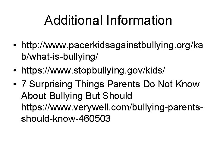 Additional Information • http: //www. pacerkidsagainstbullying. org/ka b/what-is-bullying/ • https: //www. stopbullying. gov/kids/ •