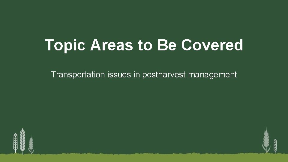 Topic Areas to Be Covered Transportation issues in postharvest management 