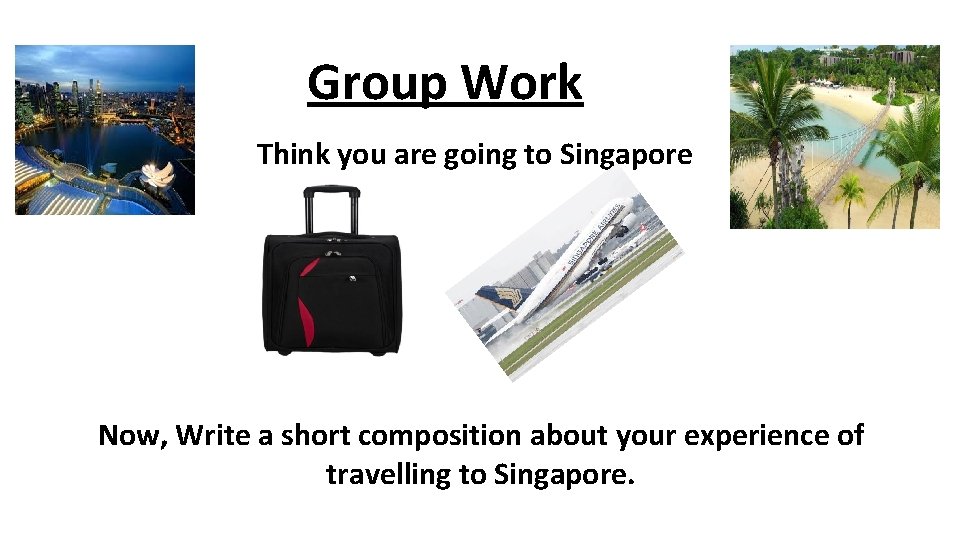 Group Work Think you are going to Singapore Now, Write a short composition about