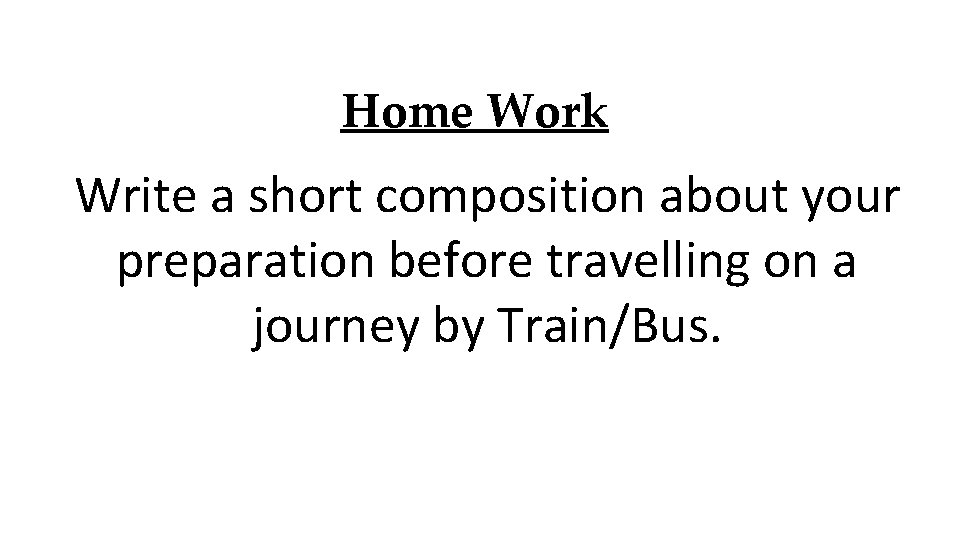 Home Work Write a short composition about your preparation before travelling on a journey