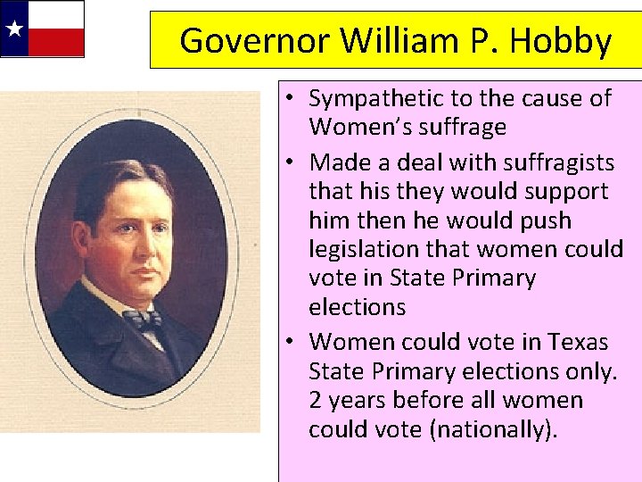 Governor William P. Hobby • Sympathetic to the cause of Women’s suffrage • Made Governor William P. Hobby • Sympathetic to the cause of Women’s suffrage • Made
