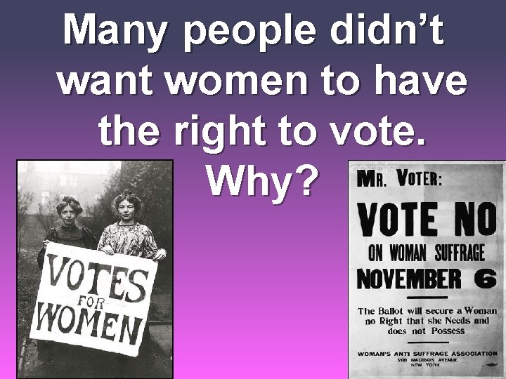 Many people didn’t want women to have the right to vote. Why? Many people didn’t want women to have the right to vote. Why?