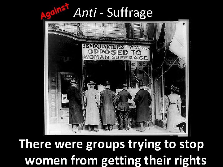 st n i Aga Anti - Suffrage There were groups trying to stop women