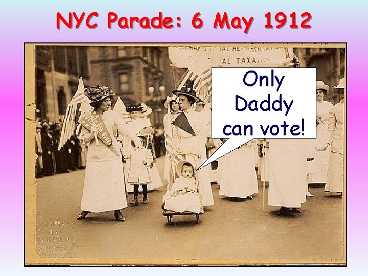 NYC Parade: 6 May 1912 Only Daddy can vote! NYC Parade: 6 May 1912 Only Daddy can vote!