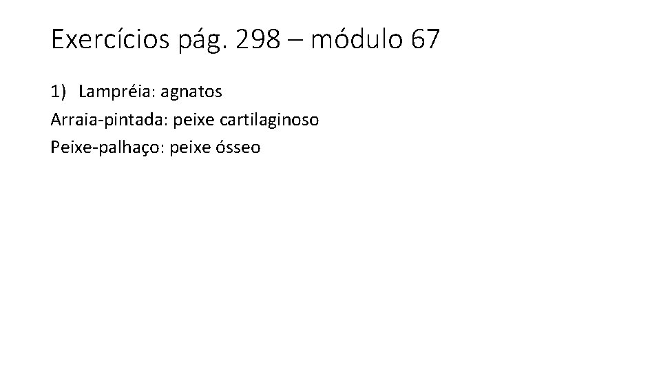 Exercícios pág. 298 – módulo 67 1) Lampréia: agnatos Arraia-pintada: peixe cartilaginoso Peixe-palhaço: peixe