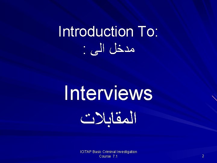 Introduction To: : ﻣﺪﺧﻞ ﺍﻟﻰ Interviews ﺍﻟﻤﻘﺎﺑﻼﺕ ICITAP Basic Criminal Investigation Course 7. 1